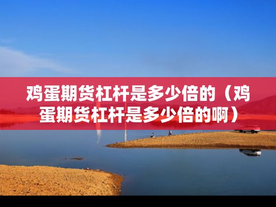 鸡蛋期货杠杆是多少倍的（鸡蛋期货杠杆是多少倍的啊）