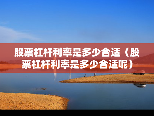 股票杠杆利率是多少合适（股票杠杆利率是多少合适呢）