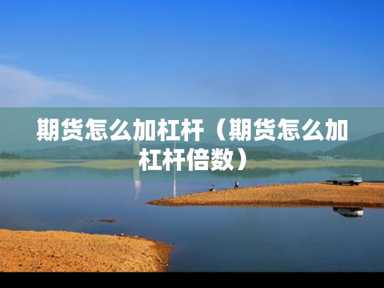 期货怎么加杠杆（期货怎么加杠杆倍数）