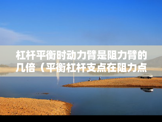 杠杆平衡时动力臂是阻力臂的几倍（平衡杠杆支点在阻力点和动力点之间）