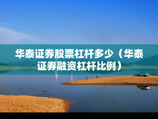 华泰证券股票杠杆多少（华泰证券融资杠杆比例）