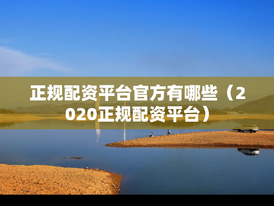 正规配资平台官方有哪些（2020正规配资平台）