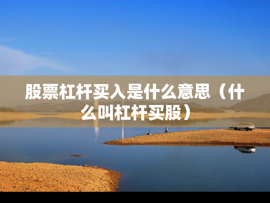 股票杠杆买入是什么意思（什么叫杠杆买股）