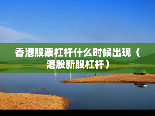 香港股票杠杆什么时候出现（港股新股杠杆）