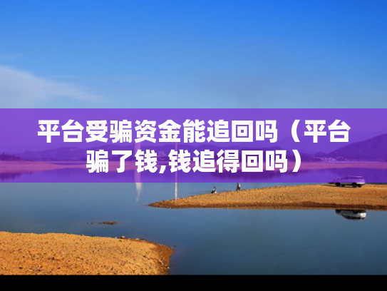 平台受骗资金能追回吗（平台骗了钱,钱追得回吗）