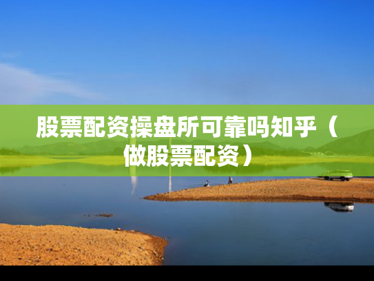 股票配资操盘所可靠吗知乎（做股票配资）