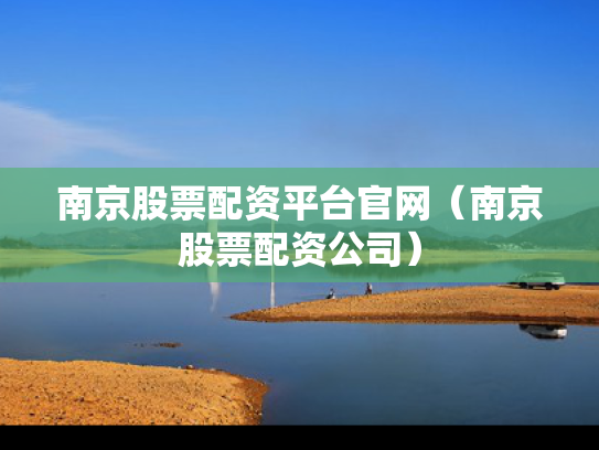 南京股票配资平台官网（南京股票配资公司）