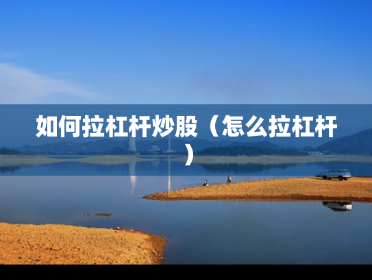 如何拉杠杆炒股（怎么拉杠杆）