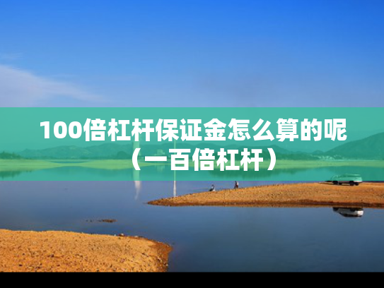 100倍杠杆保证金怎么算的呢（一百倍杠杆）