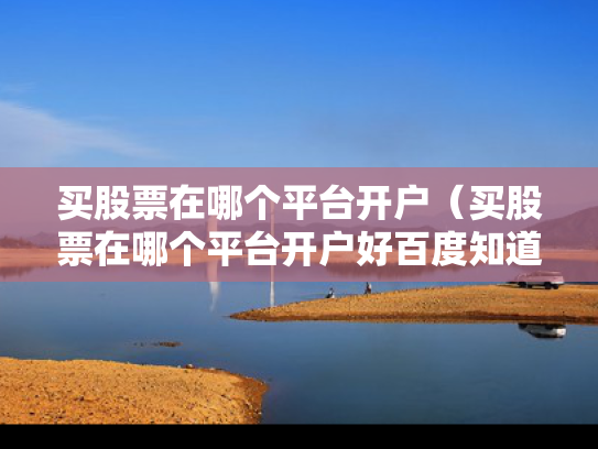 买股票在哪个平台开户（买股票在哪个平台开户好百度知道）