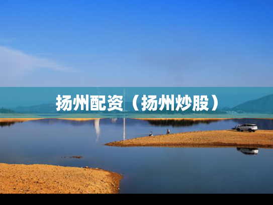 扬州配资（扬州炒股）