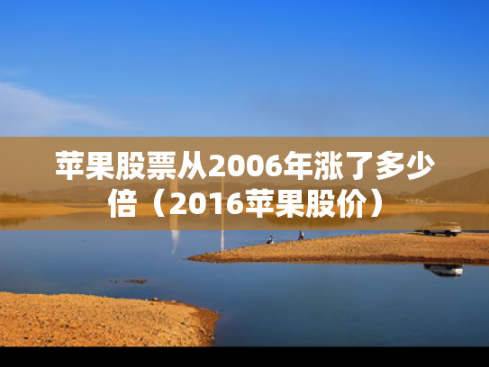 苹果股票从2006年涨了多少倍（2016苹果股价）