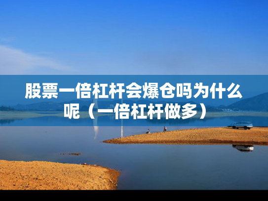 股票一倍杠杆会爆仓吗为什么呢（一倍杠杆做多）