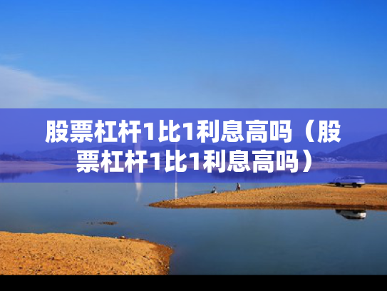 股票杠杆1比1利息高吗（股票杠杆1比1利息高吗）