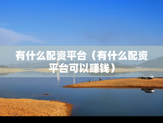 有什么配资平台（有什么配资平台可以赚钱）