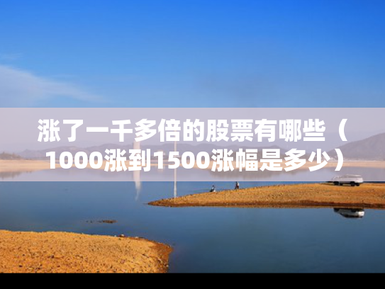 涨了一千多倍的股票有哪些（1000涨到1500涨幅是多少）