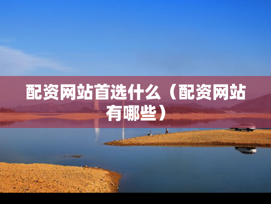 配资网站首选什么（配资网站有哪些）