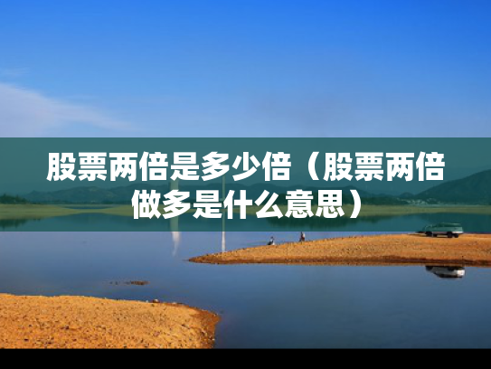 股票两倍是多少倍（股票两倍做多是什么意思）