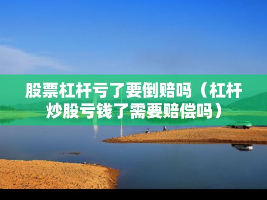 股票杠杆亏了要倒赔吗（杠杆炒股亏钱了需要赔偿吗）