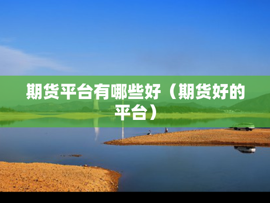 期货平台有哪些好（期货好的平台）
