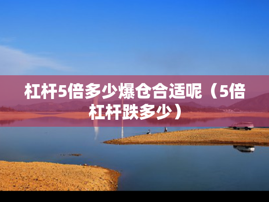 杠杆5倍多少爆仓合适呢（5倍杠杆跌多少）