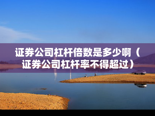 证券公司杠杆倍数是多少啊（证券公司杠杆率不得超过）