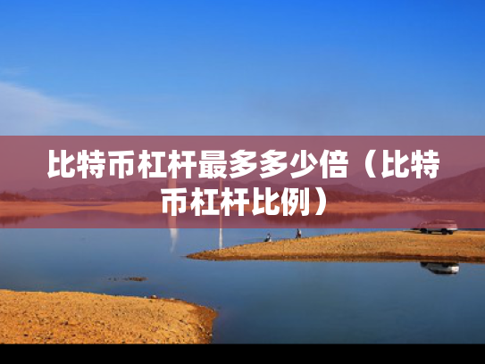 比特币杠杆最多多少倍（比特币杠杆比例）