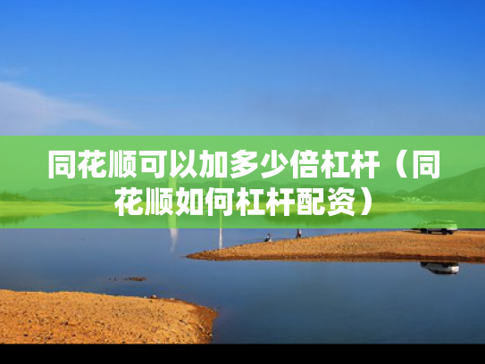 同花顺可以加多少倍杠杆（同花顺如何杠杆配资）