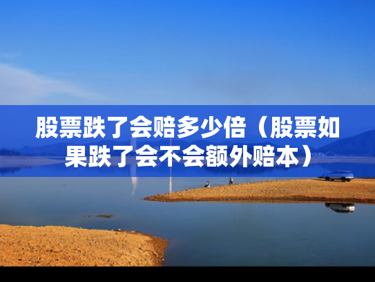 股票跌了会赔多少倍（股票如果跌了会不会额外赔本）