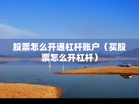 股票怎么开通杠杆账户（买股票怎么开杠杆）