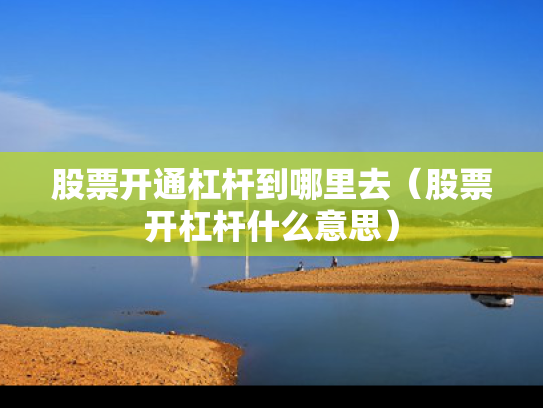 股票开通杠杆到哪里去（股票开杠杆什么意思）