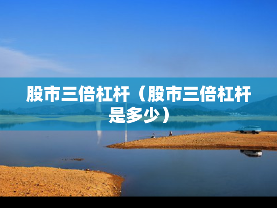 股市三倍杠杆（股市三倍杠杆是多少）