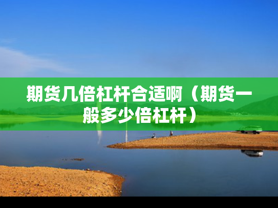 期货几倍杠杆合适啊（期货一般多少倍杠杆）
