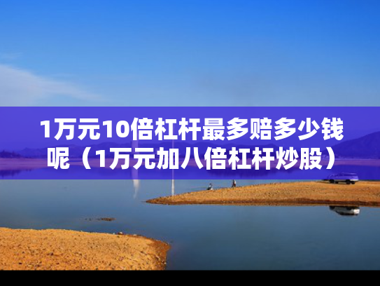 1万元10倍杠杆最多赔多少钱呢（1万元加八倍杠杆炒股）