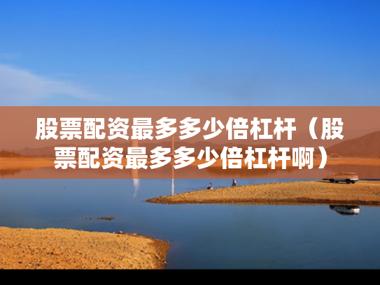 股票配资最多多少倍杠杆（股票配资最多多少倍杠杆啊）