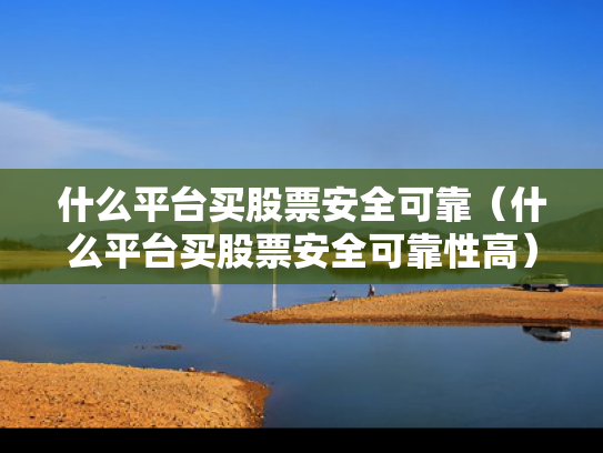 什么平台买股票安全可靠（什么平台买股票安全可靠性高）