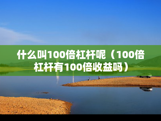 什么叫100倍杠杆呢（100倍杠杆有100倍收益吗）
