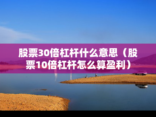 股票30倍杠杆什么意思（股票10倍杠杆怎么算盈利）