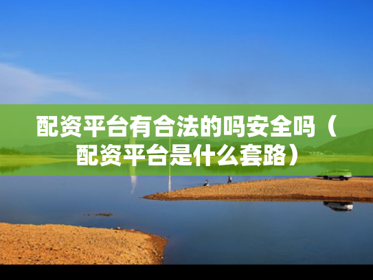 配资平台有合法的吗安全吗（配资平台是什么套路）