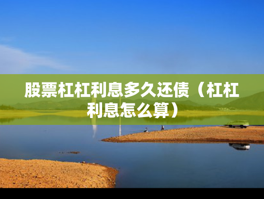 股票杠杠利息多久还债（杠杠利息怎么算）