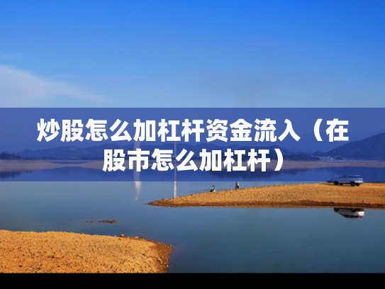 炒股怎么加杠杆资金流入（在股市怎么加杠杆）