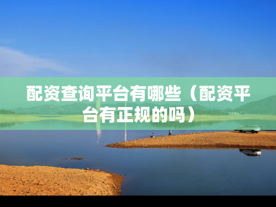 配资查询平台有哪些（配资平台有正规的吗）