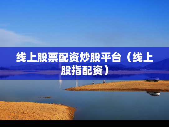 线上股票配资炒股平台（线上股指配资）