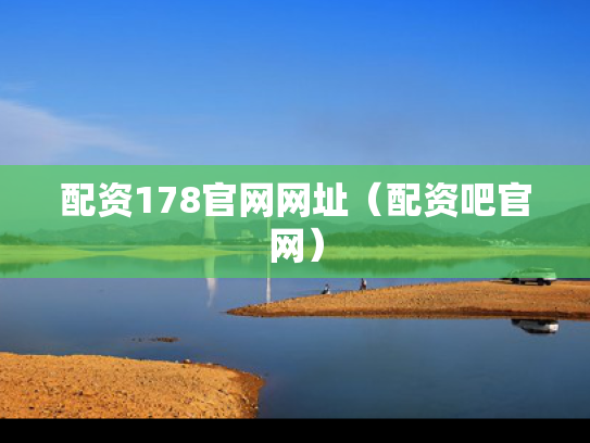 配资178官网网址（配资吧官网）