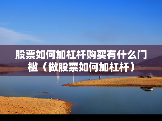 股票如何加杠杆购买有什么门槛（做股票如何加杠杆）