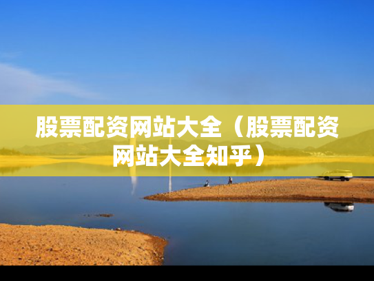 股票配资网站大全（股票配资网站大全知乎）
