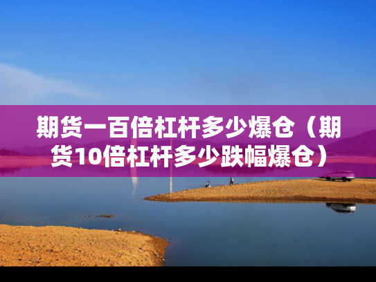 期货一百倍杠杆多少爆仓（期货10倍杠杆多少跌幅爆仓）