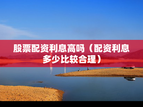 股票配资利息高吗（配资利息多少比较合理）