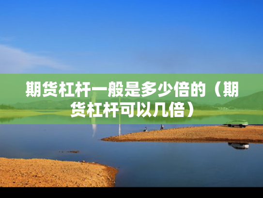 期货杠杆一般是多少倍的（期货杠杆可以几倍）