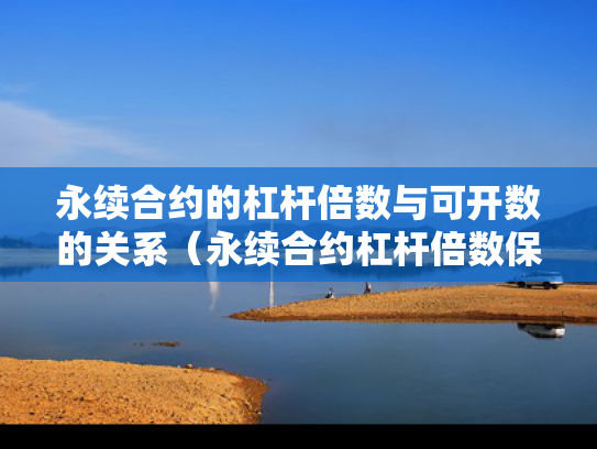 永续合约的杠杆倍数与可开数的关系（永续合约杠杆倍数保证金关系）